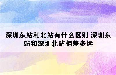 深圳东站和北站有什么区别 深圳东站和深圳北站相差多远